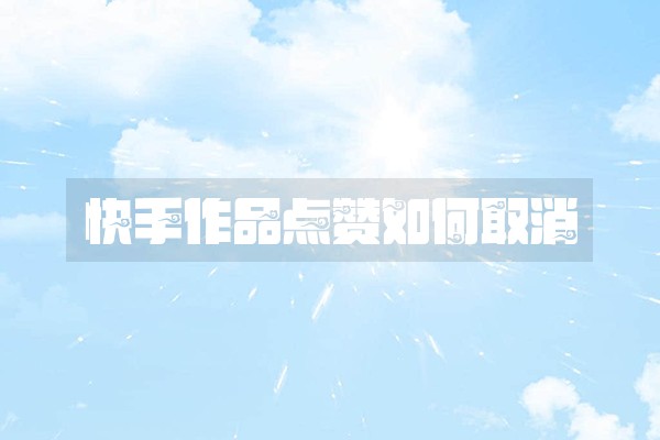 快手作品点赞如何取消