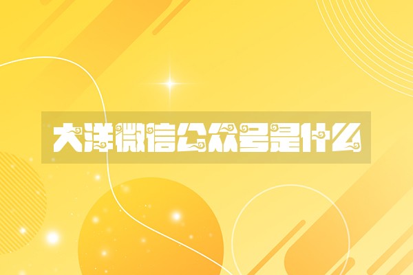 大洋微信公众号是什么
