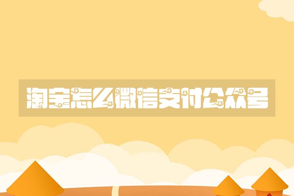 淘宝怎么微信支付公众号