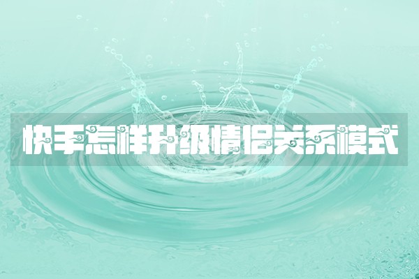 快手怎样升级情侣关系模式