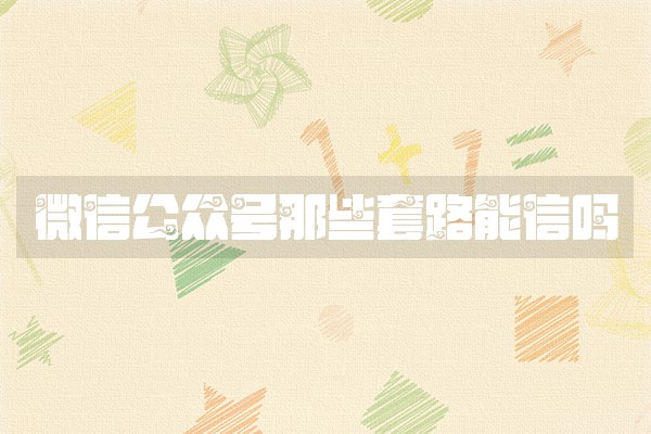 微信公众号那些套路能信吗