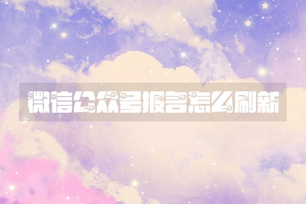 微信公众号报名怎么刷新