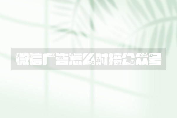 微信广告怎么对接公众号