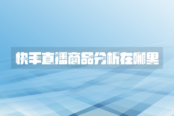 快手直播商品分析在哪里
