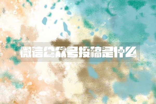 微信公众号投稿是什么