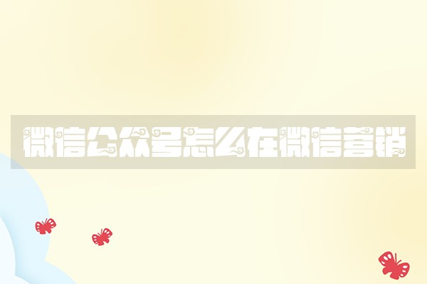 微信公众号怎么在微信营销
