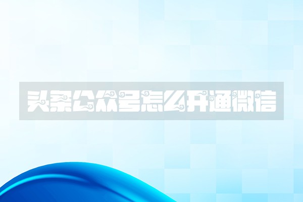 头条公众号怎么开通微信