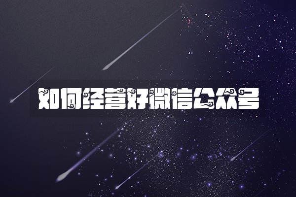 如何经营好微信公众号