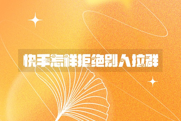 快手怎样拒绝别人拉群