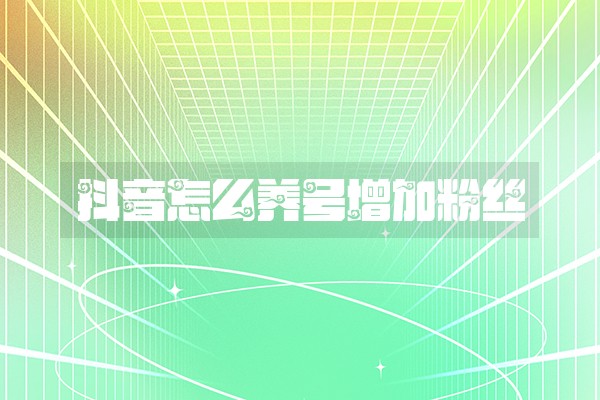 抖音怎么养号增加粉丝