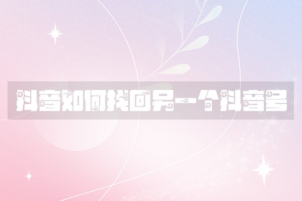 抖音如何找回另一个抖音号