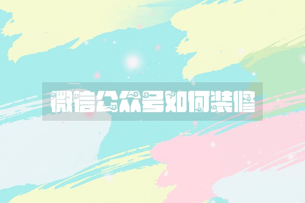 微信公众号如何装修