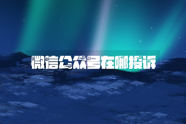 微信公众号在哪投诉