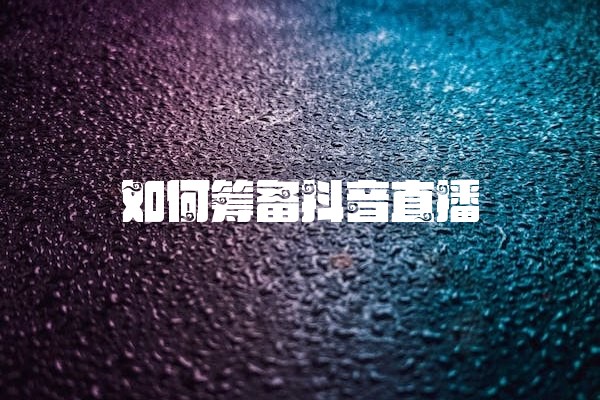 如何筹备抖音直播