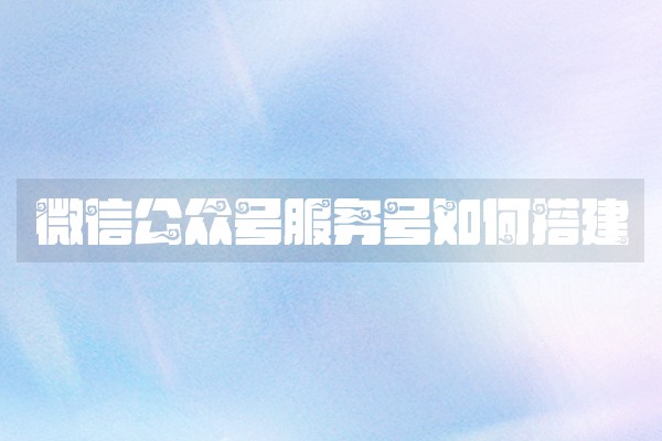 微信公众号服务号如何搭建
