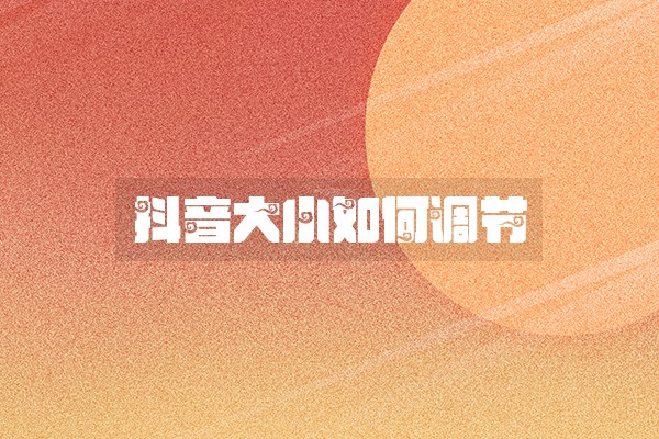 抖音大小如何调节