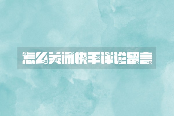 怎么关闭快手评论留言