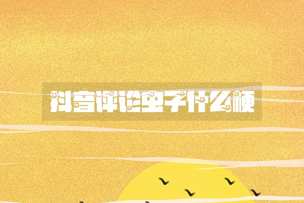 抖音评论虫子什么梗