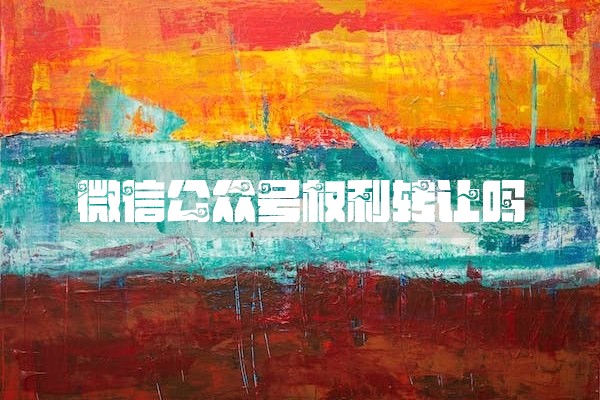 微信公众号权利转让吗