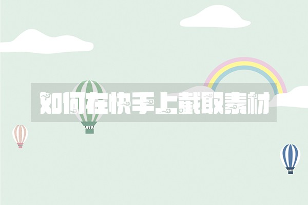 如何在快手上截取素材