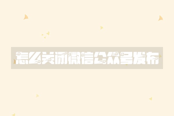怎么关闭微信公众号发布