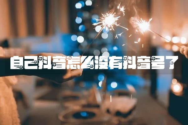 自己抖音怎么没有抖音号了