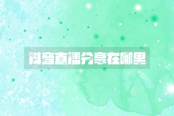 抖音直播分享在哪里