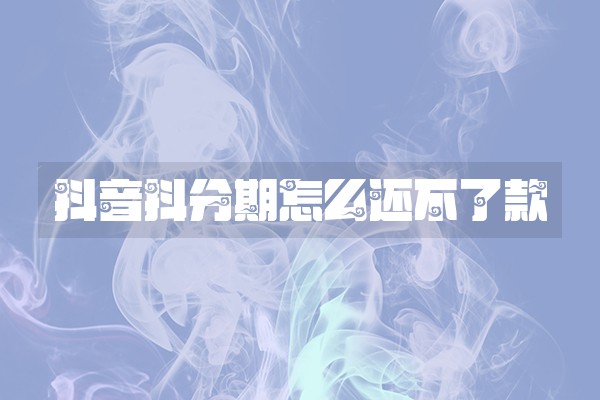 抖音抖分期怎么还不了款