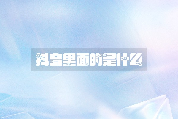 抖音里面的是什么