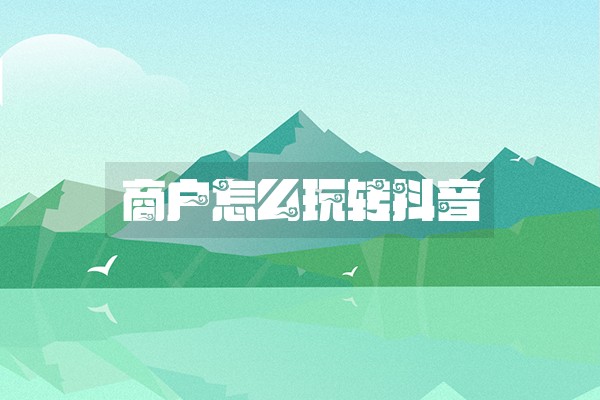 商户怎么玩转抖音