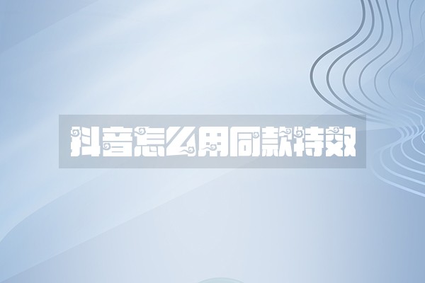 抖音怎么用同款特效