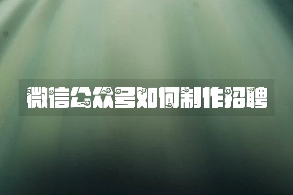 微信公众号如何制作招聘
