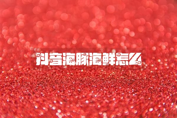 抖音海豚海鲜怎么