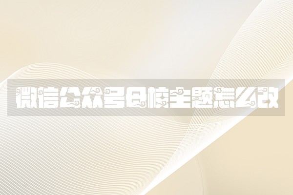 微信公众号母校主题怎么改