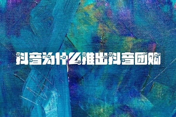 抖音为什么推出抖音团购