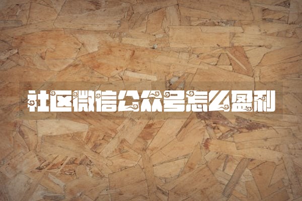 社区微信公众号怎么盈利