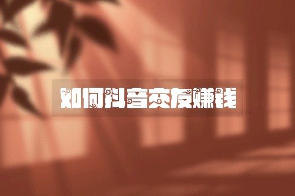 如何抖音交友赚钱