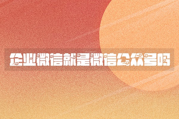 企业微信就是微信公众号吗