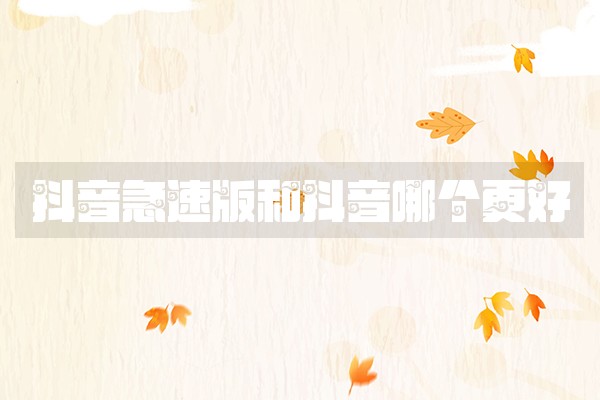 抖音急速版和抖音哪个更好