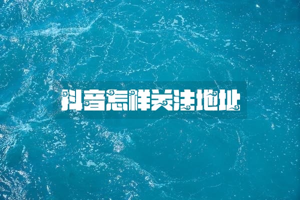 抖音怎样关注地址