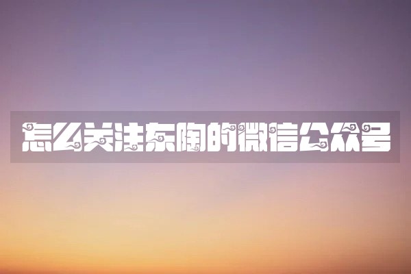 怎么关注东陶的微信公众号