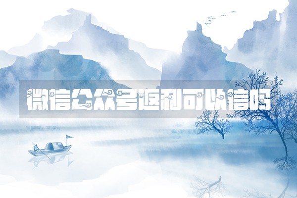 微信公众号返利可以信吗