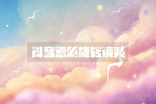 抖音怎么旋转镜头