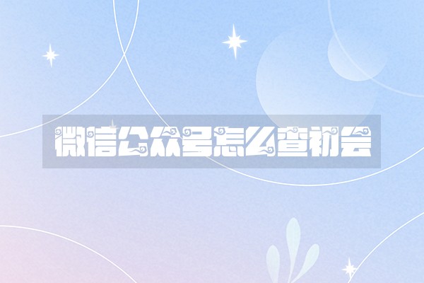 微信公众号怎么查初会