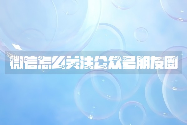 微信怎么关注公众号朋友圈