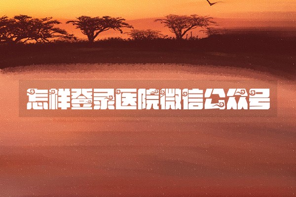 怎样登录医院微信公众号