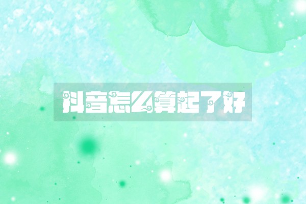 抖音怎么算起了好