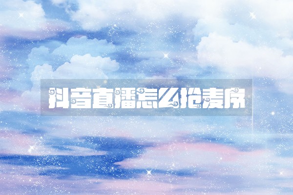 抖音直播怎么抢麦序