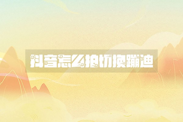 抖音怎么拍切换蹦迪