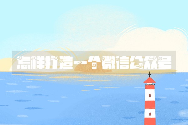 怎样打造一个微信公众号